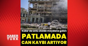 Küba'daki otel patlamasında can kaybı 22'ye yükseldi