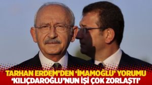 Tarhan Erdem'den 'İmamoğlu' yorumu: Kılıçdaroğlu’nun işi çok zorlaştı